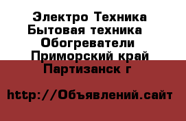 Электро-Техника Бытовая техника - Обогреватели. Приморский край,Партизанск г.